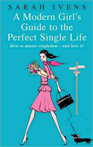 A Modern Girl's Guide to the Perfect Single Life de Sarah Ivens