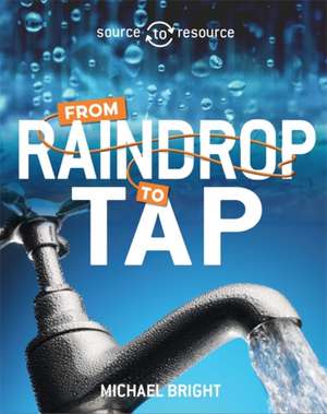 Bright, M: Source to Resource: Water: From Raindrop to Tap de Michael Bright