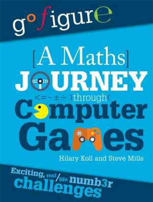 Go Figure: A Maths Journey Through Computer Games de Hilary Koll