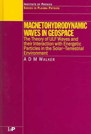 Magnetohydrodynamic Waves in Geospace: The Theory of ULF Waves and their Interaction with Energetic Particles in the Solar-Terrestrial Environment de A.D.M. Walker