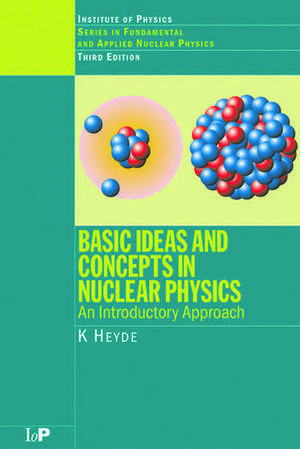 Basic Ideas and Concepts in Nuclear Physics: An Introductory Approach, Third Edition de K. Heyde