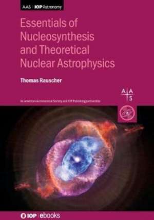 Essentials of Nucleosynthesis and Theoretical Nuclear Astrophysics de Thomas (Adjunct LecturerUniversity of Basel (Switzerland)) Rauscher