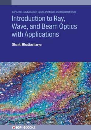 Introduction to Ray, Wave, and Beam Optics with Applications de Shanti Bhattacharya