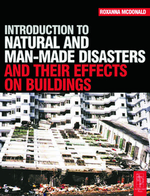 Introduction to Natural and Man-made Disasters and Their Effects on Buildings de Roxanna McDonald