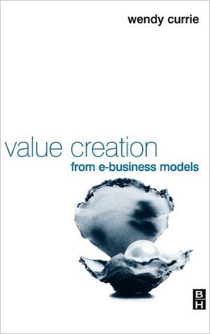 Value Creation from E-Business Models de Wendy Currie