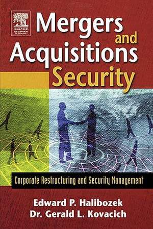 Mergers and Acquisitions Security: Corporate Restructuring and Security Management de Edward Halibozek