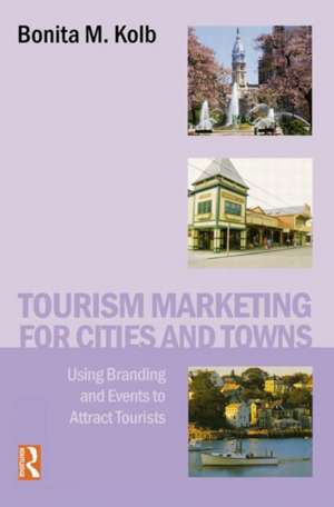 Tourism Marketing for Cities and Towns: Using Branding and Events to Attract Tourists de Bonita M. Kolb