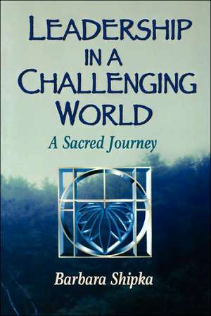 Leadership in a Challenging World de Barbara Shipka