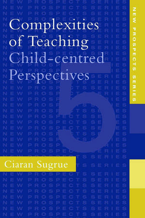 Complexities of Teaching: Child-Centred Perspectives de Ciaran Sugrue