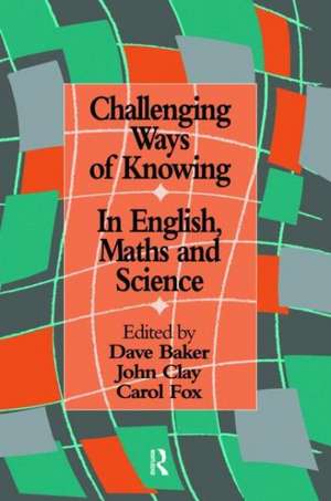 Challenging Ways Of Knowing: In English, Mathematics And Science de Dave Baker