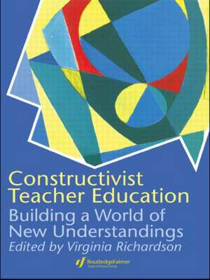 Constructivist Teacher Education: Building a World of New Understandings de Virginia Richardson