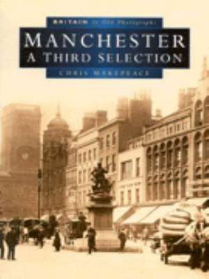 Manchester in Old Photographs: A Third Selection de Chris Makepeace