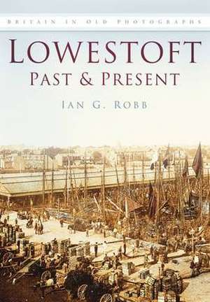 Lowestoft Past & Present de Ian G. Robb