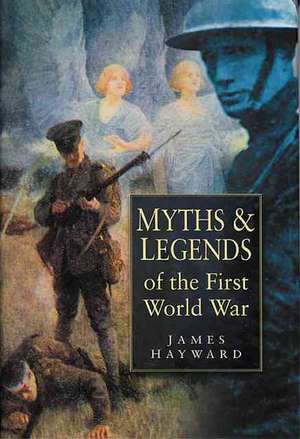 Myths &#38;Legends of the First World War de James Hayward