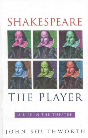 Shakespeare the Player: A Life in the Theatre de John Southworth