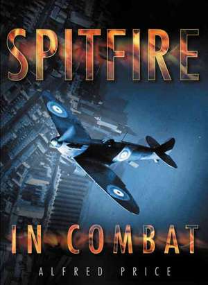 Spitfire in Combat de Alfred Price