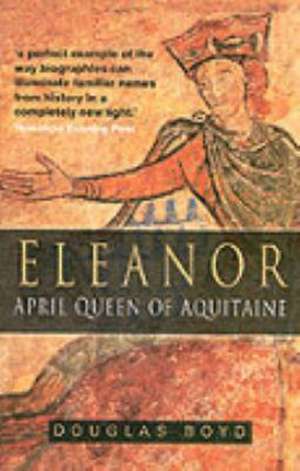 ELEANOR: APRIL QUEEN OF AQUITAINE de Douglas Boyd