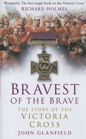 Bravest of the Brave: The Story of the Victoria Cross de John Glanfield