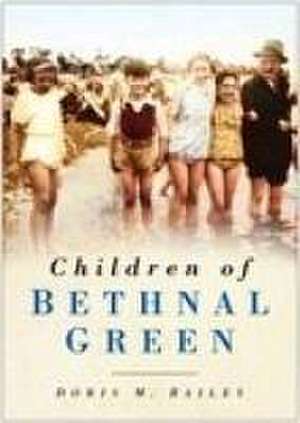 Bailey, D: Children of Bethnal Green de Doris M. Bailey