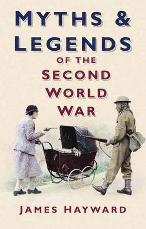 Myths and Legends of the Second World War de James Hayward