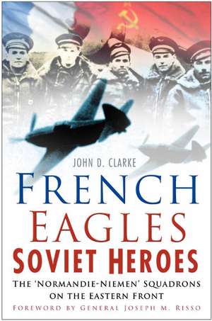 French Eagles: Soviet Heroes: The 'Normandie-Niemen' Squadrons on the Eastern Front de John D. Clarke