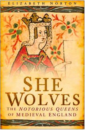 She Wolves: The Notorious Queens of England de Elizabeth Norton