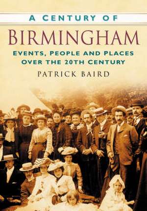 Baird, P: A Century of Birmingham de Patrick Baird