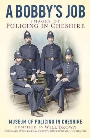 A Bobbies Job: Images of Policing in Cheshire de The Museum of Policing in Cheshire