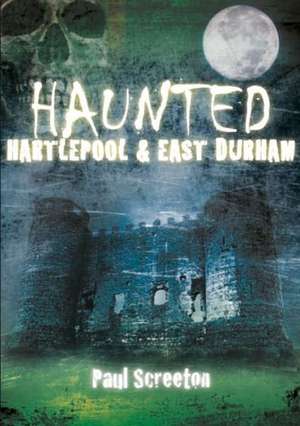 Haunted Hartlepool & East Durham de PAUL SCREETON