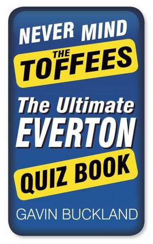 Never Mind the Toffees: The Ultimate Everton Quiz Book de Gavin Buckland