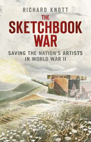 The Sketchbook War: Saving the Nation's Artist in World War II de Richard Knott