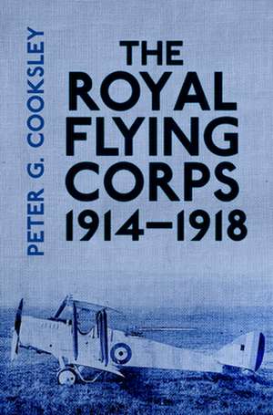 The Royal Flying Corps 1914-1918: Remembering 1914-18 de Peter G Cooklsey