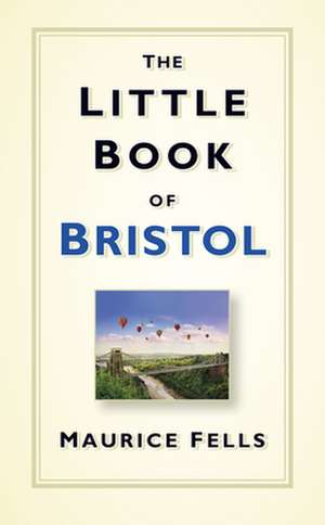 The Little Book of Bristol de Maurice Fells