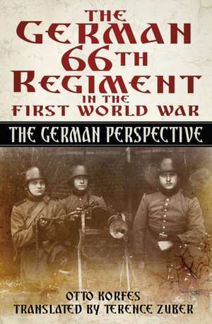 The German 66th Infantry Regiment in the First World War: The German Perspective de Otto Korfes