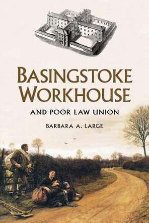 Basingstoke Workhouse: And Poor Law Union de Barbara Large