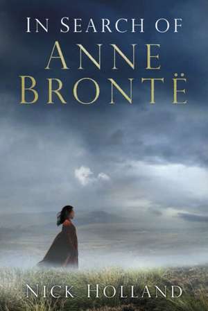 In Search of Anne Bronte de Nick Holland