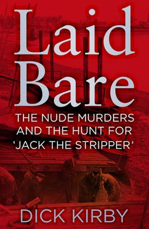 Laid Bare: The Nude Murders and the Hunt for 'Jack the Stripper' de Dick Kirby