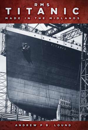 RMS Titanic Made in the Midlands: Made in the Midlands de Andrew Lound