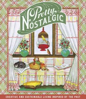 Pretty Nostalgic: Creative and Sustainable Living Inspired by the Past de Nicole Burnett