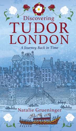 Discovering Tudor London: A Journey Back in Time de Natalie Grueninger