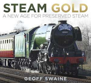 Steam Gold: A New Age for Preserved Steam de Geoff Swaine