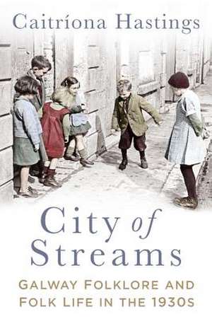 City of Streams: Galway Folklore and Folk Life in the 1930s de Caitríona Hastings