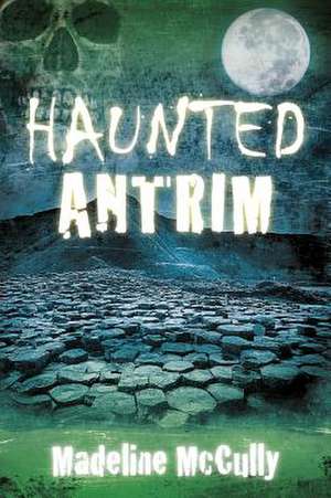 Haunted Antrim de Madeline Mccully