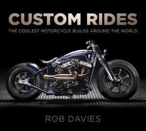 Custom Rides: The Coolest Motorcycle Builds Around the World de Robert Davies