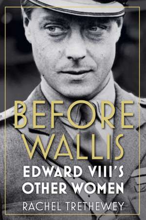 Before Wallis: Edward VIII's Other Women de Rachel Trethewey