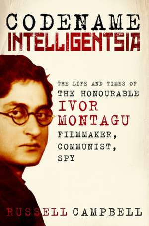 Codename Intelligentsia: The Life and Times of the Honourable Ivor Montagu, Filmmaker, Communist, Spy de Russell Campbell