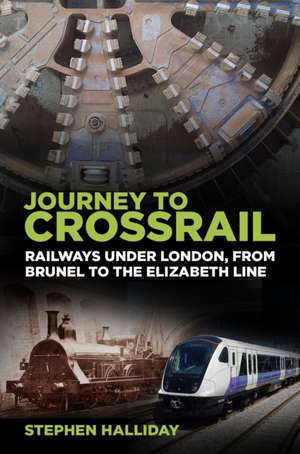 Journey to Crossrail: Railways Under London, from Brunel to the Elizabeth Line de Stephen Halliday