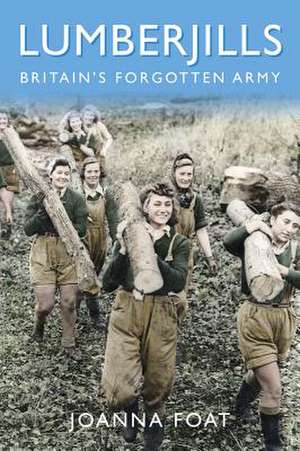 Lumberjills: Britain's Forgotten Army de Joanna Foat