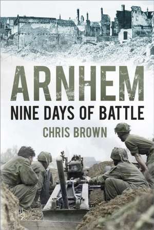 Arnhem: Nine Days of Battle de Chris Brown