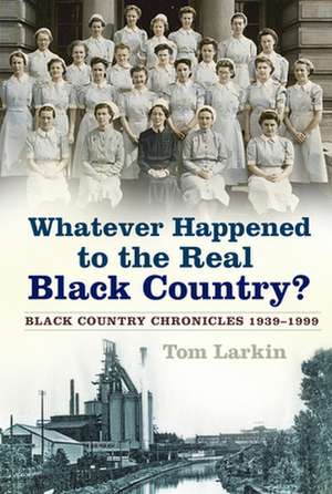 Whatever Happened to the Real Black Country? de Tom Larkin